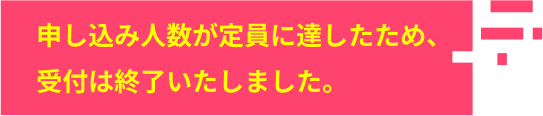 申し込み人数が定員に達したため、受付は終了いたしました。